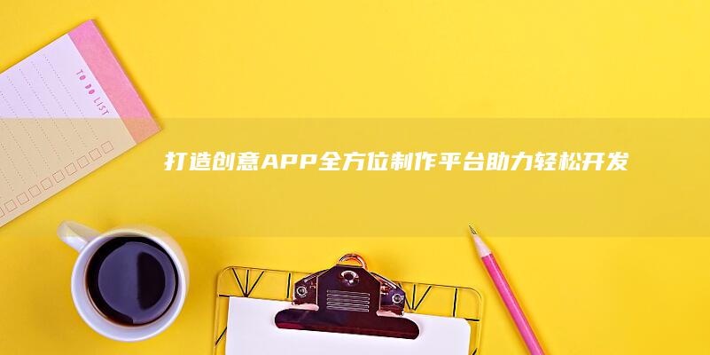 打造创意APP：全方位制作平台助力轻松开发